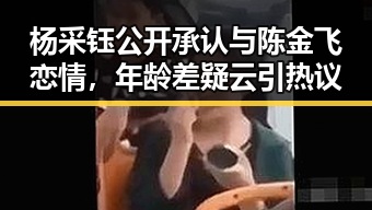 杨采钰公开承认与陈金飞恋情，年龄差疑云引热议