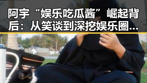 阿宇“娱乐吃瓜酱”崛起背后：从笑谈到深挖娱乐圈真相