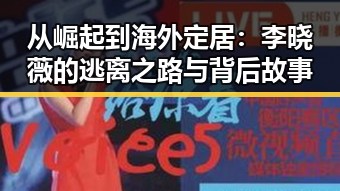 从崛起到海外定居：李晓薇的逃离之路与背后故事