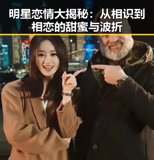 明星恋情大揭秘：从相识到相恋的甜蜜与波折