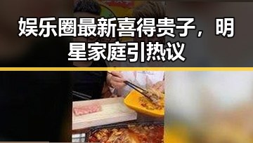 娱乐圈最新喜得贵子，明星家庭引热议