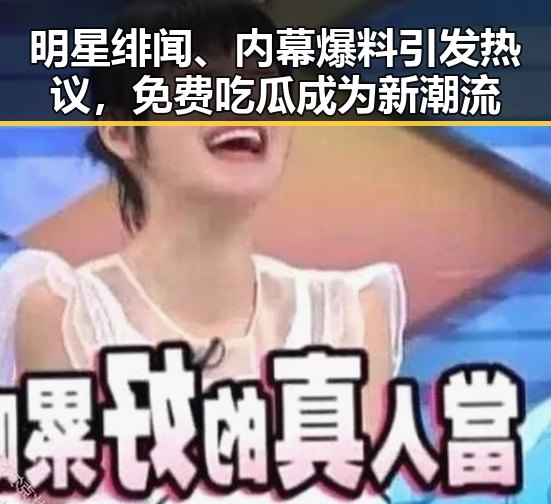 明星绯闻、内幕爆料引发热议，免费吃瓜成为新潮流