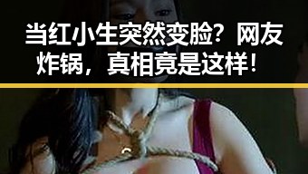 当红小生突然变脸？网友炸锅，真相竟是这样！
