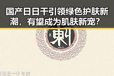 国产日日干引领绿色护肤新潮，有望成为肌肤新宠？