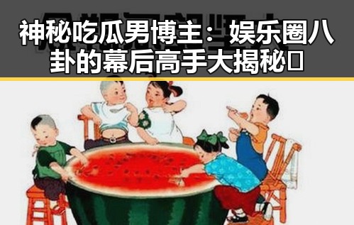 神秘吃瓜男博主：娱乐圈八卦的幕后高手大揭秘✨
