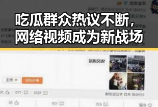 吃瓜群众热议不断，网络视频成为新战场